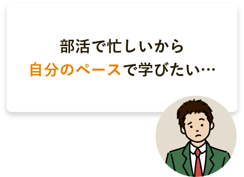 部活で忙しいから自分のペースで学びたい… 部活も勉強も頑張りたい高2男子